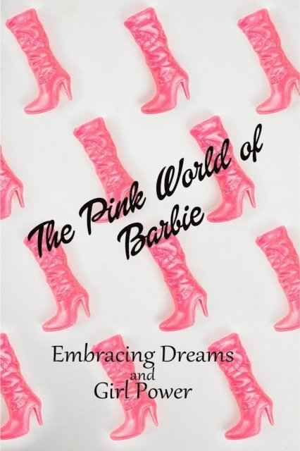 Mia Phoenix - &quote;The Pink World of Barbie: Embracing Dreams and Girl Power&quote;, E-bok