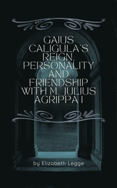 Elizabeth Legge - Gaius Caligula's Reign, Personality and Friendship  with M. Julius Agrippa I, E-bok