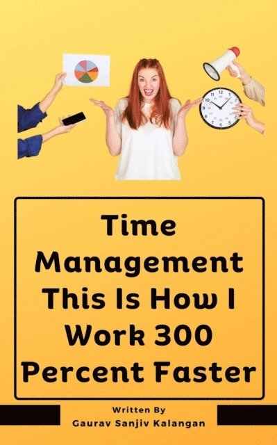 Gaurav Sanjiv Kalangan - Time Management This Is How I Work 300 Percent Faster, E-bok
