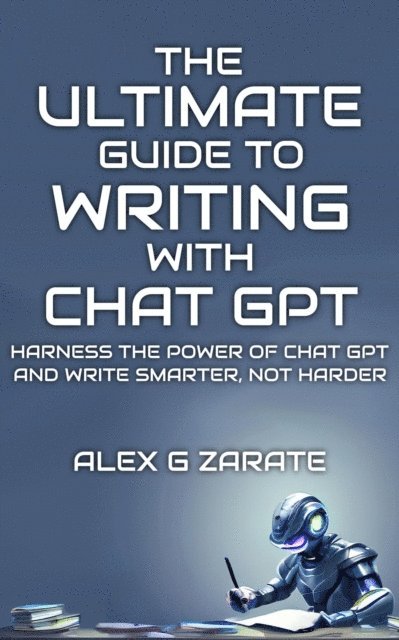 Alex G Zarate - Ultimate Guide To Writing With Chat GPT, E-bok