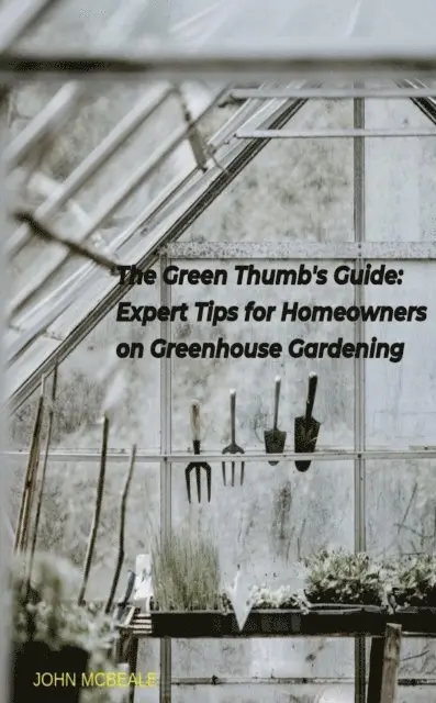 John McBeale - Green Thumb's Guide: Expert Tips for Homeowners on Greenhouse Gardening, E-bok. Tillgänglighet: Lägg i varukorg