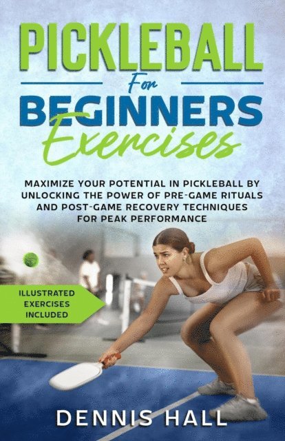 Dennis Hall - Pickleball For Beginners Exercises: Maximize Your Potential in Pickleball by Unlocking the Power of Pre-Game Rituals and Post-Game Recovery(Illustrated Exercises Included), E-bok