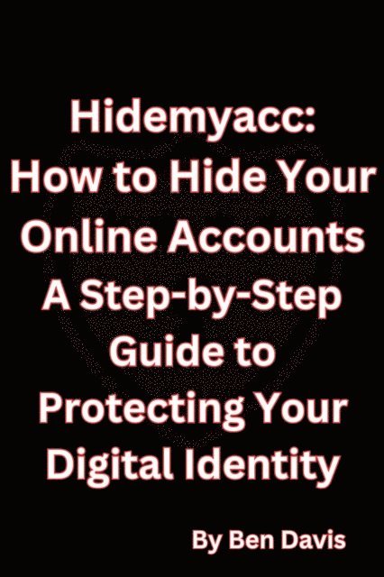 Ben Davis - Hidemyacc - How to Hide Your Online Accounts A Step-by-Step Guide to Protecting Your Digital Identity, E-bok