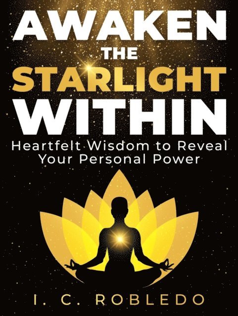 I. C. Robledo - Awaken the Starlight Within: Heartfelt Wisdom to Reveal Your Personal Power, E-bok
