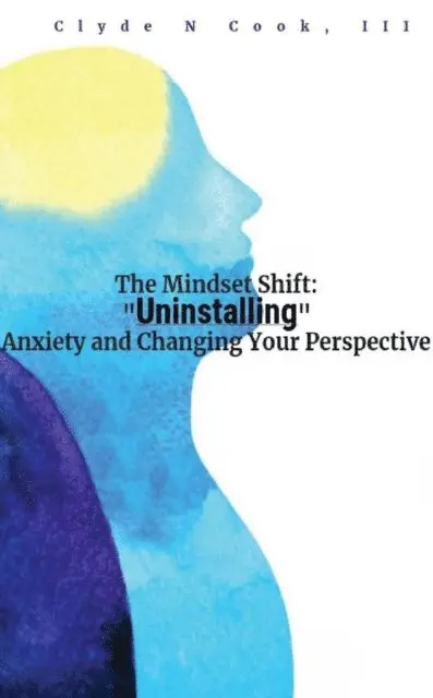 III Clyde N. Cook - Mindset Shift: Uninstalling Anxiety and Changing your Perspective, E-bok. Tillgänglighet: Lägg i varukorg