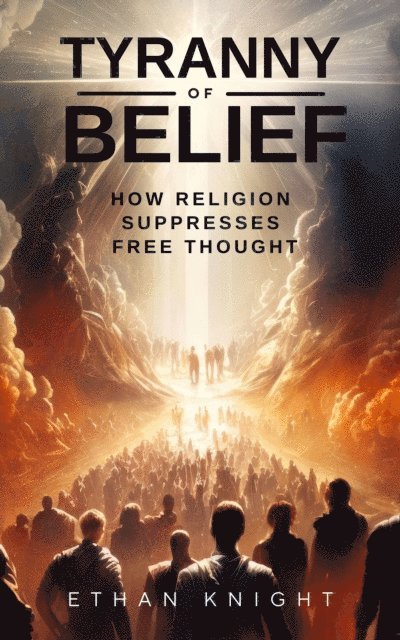 Ethan Knight - Tyranny of Belief: How Religion Suppresses Free Thought, E-bok. Tillgänglighet: Lägg i varukorg