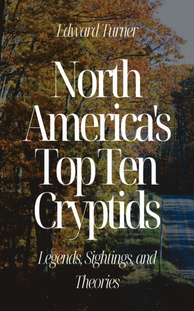Edward Turner - North America's Top Ten Cryptids: Legends, Sightings, and Theories, E-bok