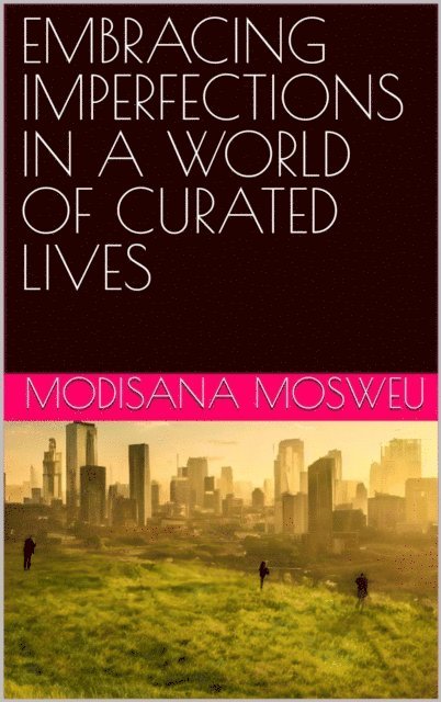 Modisana Mosweu - Embracing Imperfections in a World of Curated Lives, E-bok