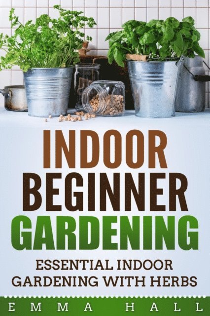 Emma Hall - Beginner Indoor Gardening - Essential Indoor Herb Gardening, E-bok
