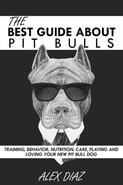 Alex Diaz - Best Guide About Pit Bulls: Training, Behavior, Nutrition, Care, Playing and Loving your new Pit Bull Dog, E-bok