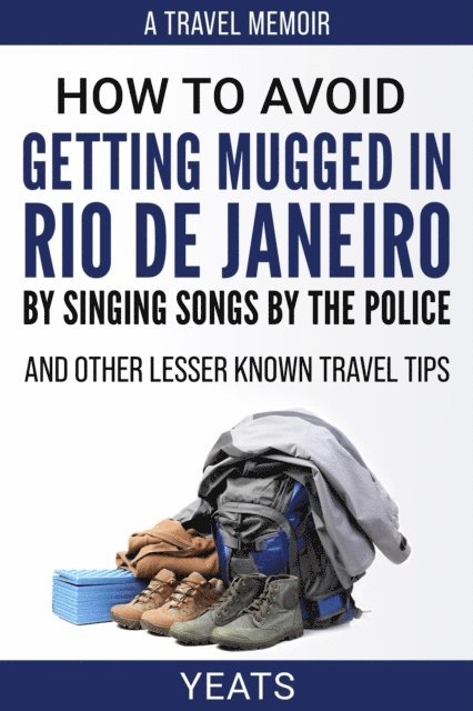 Yeats - How to Avoid Getting Mugged in Rio de Janeiro by Singing Songs by The Police and Other Lesser Known Travel Tips, E-bok