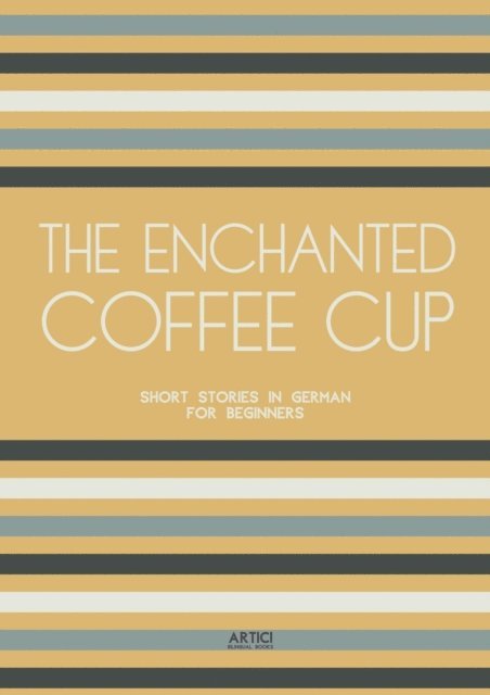Artici Bilingual Books - Enchanted Coffee Cup: Short Stories in German for Beginners, E-bok