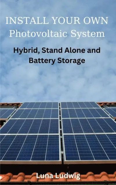Luna Ludwig - INSTALL YOUR OWN Photovoltaic System Hybrid, Stand Alone and Battery Storage, E-bok. Tillgänglighet: Lägg i varukorg