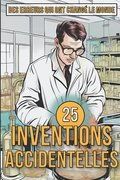 25 Inventions Accidentelles - Histoires surprenantes d'erreurs qui ont chang le monde