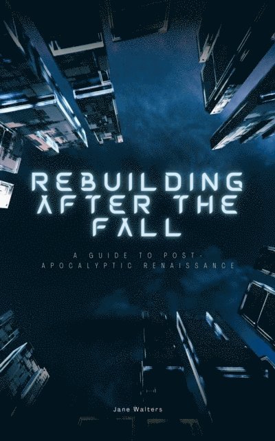 Jane Walters - Rebuilding After the Fall: A Guide To Post-Apocalyptic Renaissance, E-bok