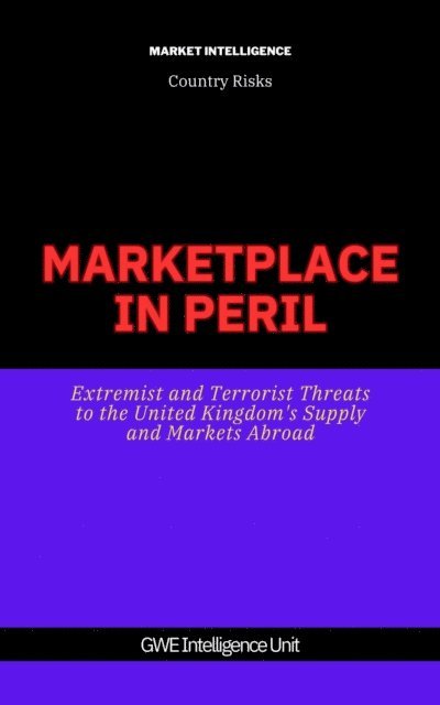 GEW Intelligence Unit - Marketplace In Peril: Extremist and Terrorist Threats to the United Kingdom's Supply and Markets Abroad, E-bok
