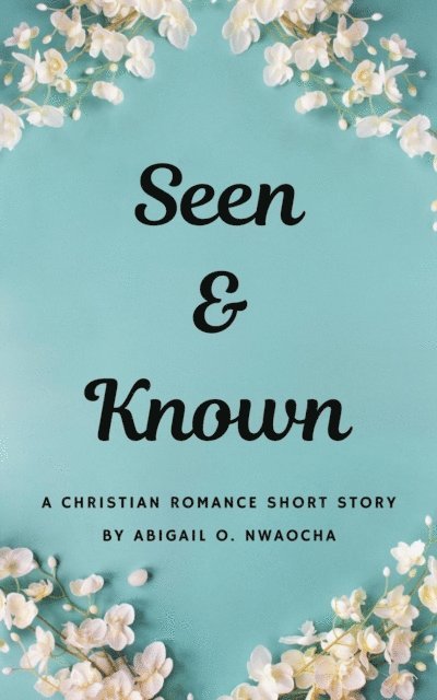 Abigail O. Nwaocha - Seen and Known - A YA Christian Romance Short Story, E-bok