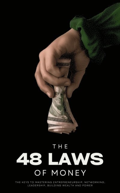 Ethan Clark - 48 Laws of Money: The Keys to Mastering Entrepreneurship, Networking, Leadership, Building Wealth and Power, E-bok
