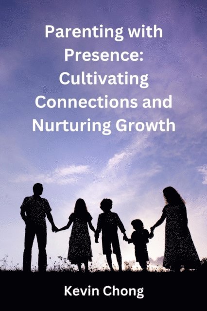 Kevin Chong - Parenting with Presence: Cultivating Connections and Nurturing Growth, E-bok