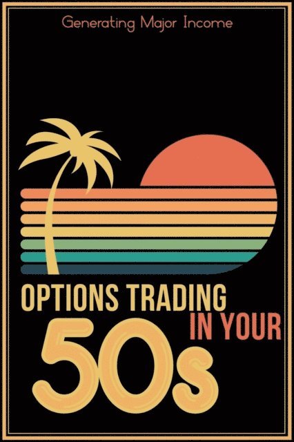 Joshua King - Options Trading in Your 50s: Generating Major Income, E-bok