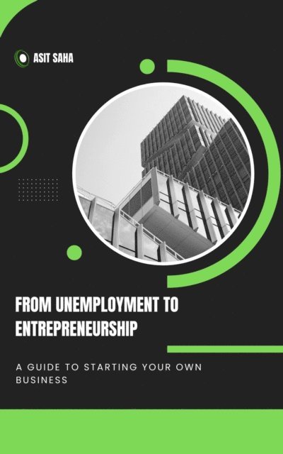 Asit Saha - From Unemployment to Entrepreneurship: A Guide to Starting Your Own Business, E-bok