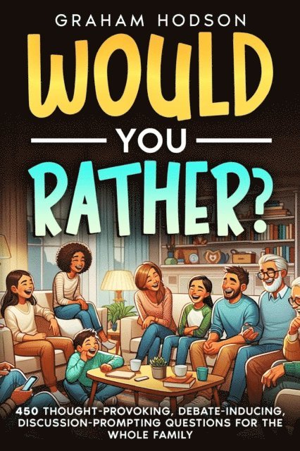 Graham Hodson - Would You Rather...? 450 thought-provoking, debate-inducing, discussion-prompting questions for the whole family, E-bok