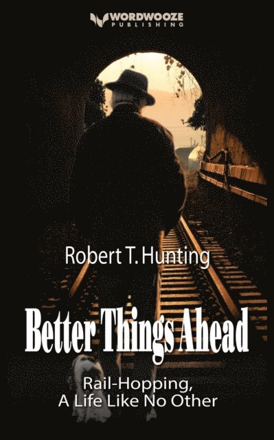 Robert T Hunting - Better Things Ahead: Rail-Hopping, A Life Like No Other, E-bok