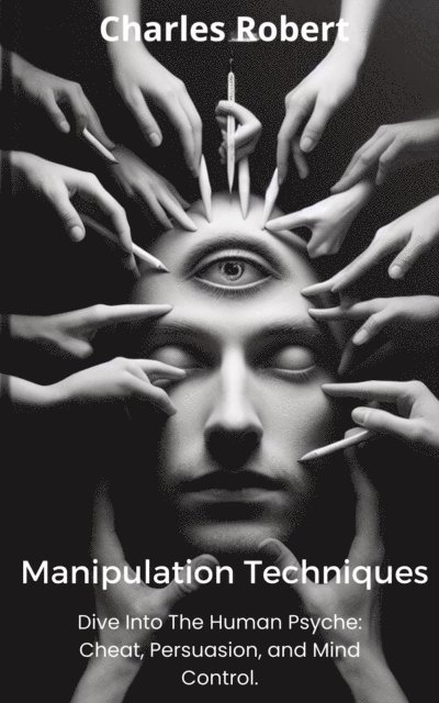 Charles Robert - Manipulation Techniques: Dive Into The Human Psyche: Cheat, Persuasion and Mind Control., E-bok