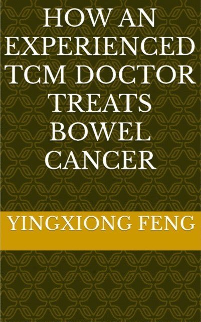 yingxiong feng - How An Experienced TCM Doctor Treats Bowel Cancer, E-bok
