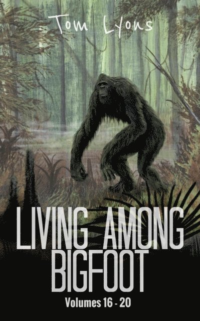 Tom Lyons - Living Among Bigfoot: Volumes 16-20 (Living Among Bigfoot: Collector's Edition Book 4), E-bok
