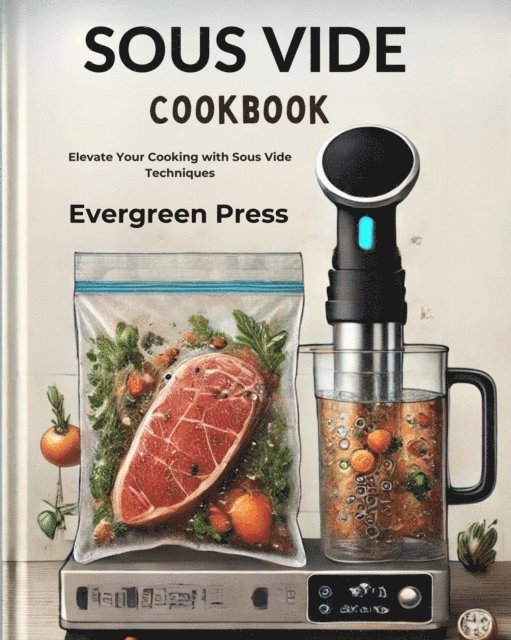 Evergreen Press - Sous Vide Cookbook: Elevate Your Cooking with Sous Vide Techniques, E-bok