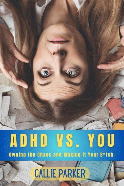 Callie Parker - ADHD VS. YOU: Owning the Chaos and Making It Your B*tch, E-bok