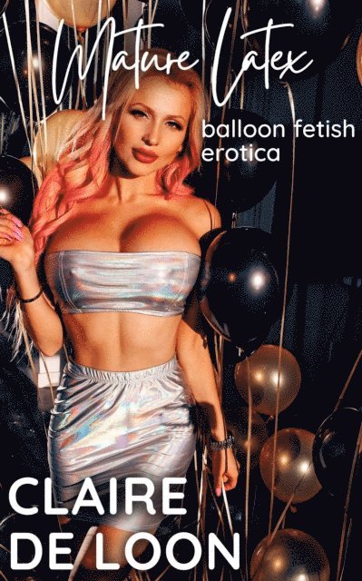 Claire De Loon - Mature Latex: Balloon Fetish Erotica, E-bok