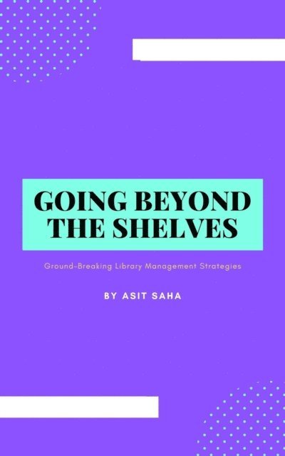 Asit Saha - Going Beyond the Shelves: Ground-Breaking Library Management Strategies, E-bok