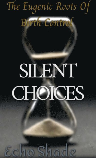 ECHO SHADE - Silent Choices: The Eugenic Roots of Birth Control, E-bok