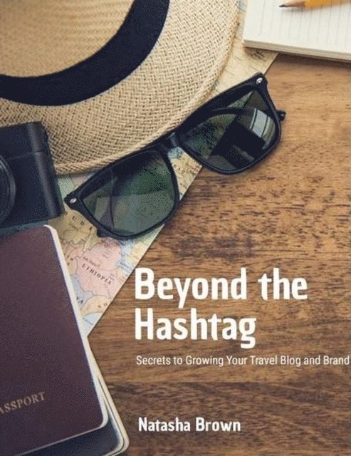 NATASHA BROWN - Beyond the Hashtag Secrets to Growing Your Travel Blog and Brand, E-bok