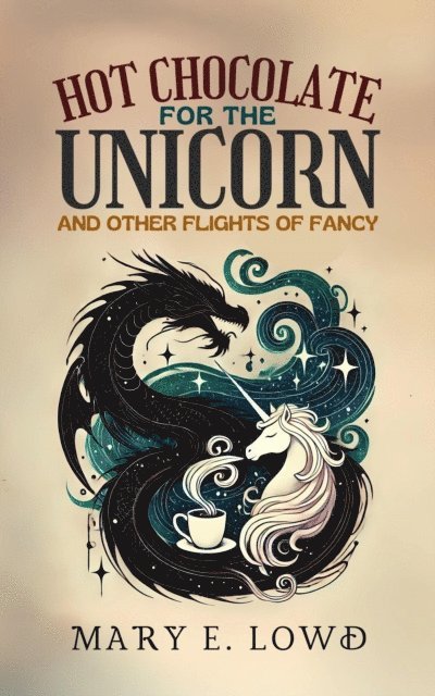 Mary E. Lowd - Hot Chocolate for the Unicorn and Other Flights of Fancy, E-bok