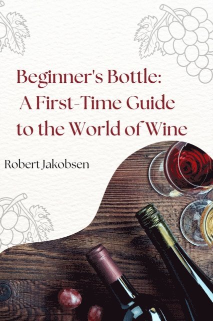 Robert Jakobsen - Beginner's Bottle: A First-Time Guide to the World of Wine, E-bok