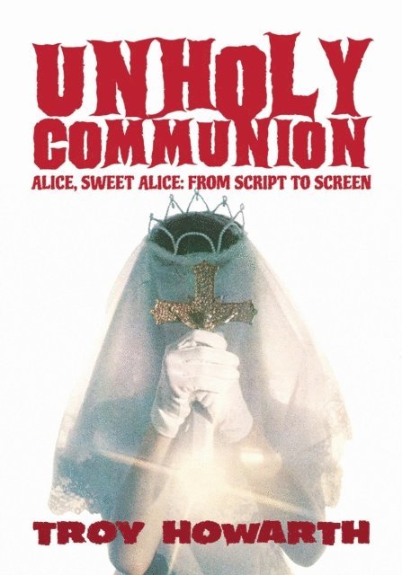Troy Howarth - Unholy Communion: Alice, Sweet Alice, From Script To Screen, E-bok