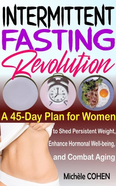 Michele COHEN - Intermittent Fasting Revolution: A 45-Day Plan for Women to Shed Persistent Weight, Enhance Hormonal Well-being, and Combat Aging, E-bok