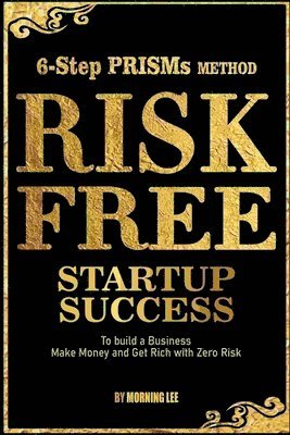 Morning Lee - Risk Free Startup Success 6-Step PRISMs Method Build a Business, Make Money, and Get Rich with Zero Risk, Häftad