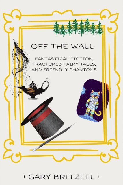 Gary Breezeel - Off the Wall - Fantastical Fiction, Fractured Fairy Tales, and Friendly Phantoms, E-bok