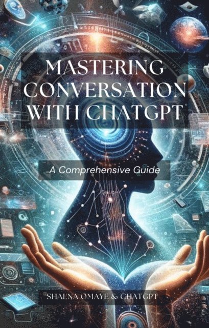 Chat GPT, Shalna Omaye - Mastering Conversation with ChatGPT: A Comprehensive Guide, E-bok