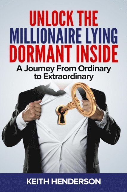 Keith Henderson - Unlock The Millionaire Lying Dormant Inside: A Mindset Journey from Ordinary to Extraordinary, E-bok