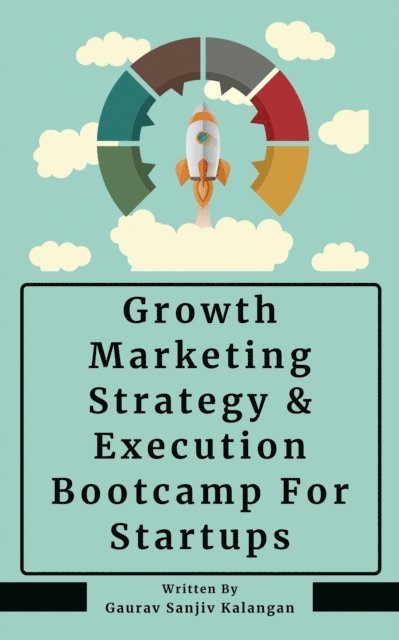 Gaurav Sanjiv Kalangan - Growth Marketing: Strategy & Execution Bootcamp For Startups, E-bok