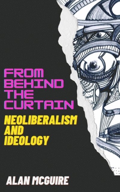 Alan McGuire - From Behind The Curtain: Neoliberalism and Ideology, E-bok
