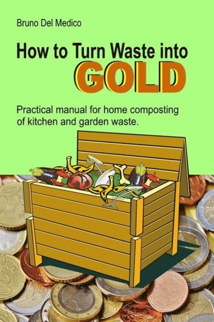 Bruno Del Medico - How to Turn Waste into Gold. Practical Manual for Home Composting of Kitchen and Garden Waste., E-bok