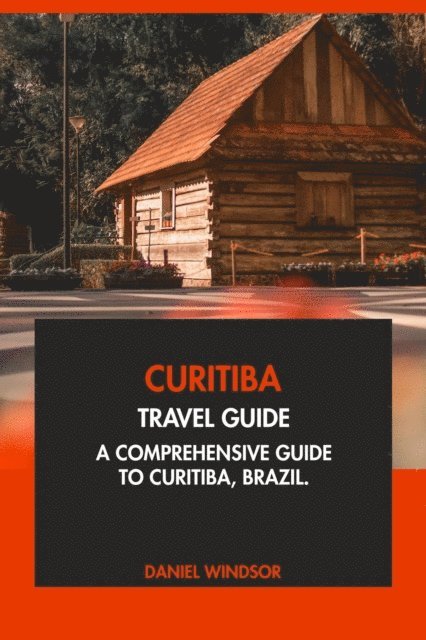 Daniel Windsor - Curitiba Travel Guide: A Comprehensive Guide to Curitiba, Brazil, E-bok