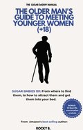 Older Man's Guide To Meeting Younger Women  (+18) (Sugar Babies 101: From Where To Find Them, To How To Attract Them And Get Them Into Your Bed)