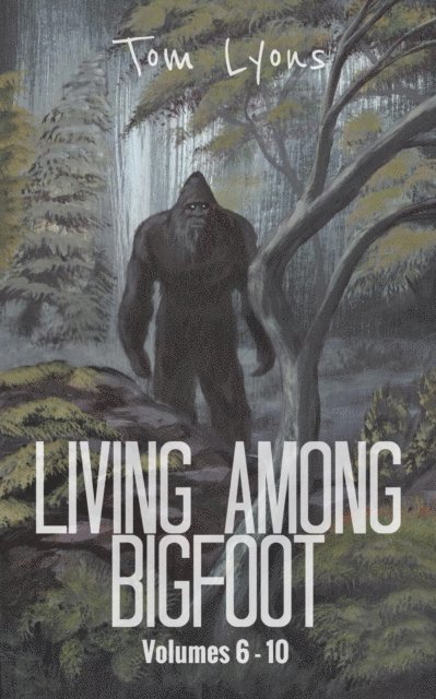 Tom Lyons - Living Among Bigfoot: Volumes 6-10 (Living Among Bigfoot: Collector's Edition Book 2), E-bok